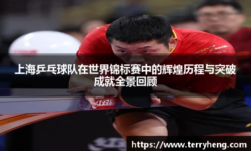 上海乒乓球队在世界锦标赛中的辉煌历程与突破成就全景回顾